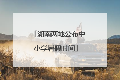 湖南两地公布中小学暑假时间